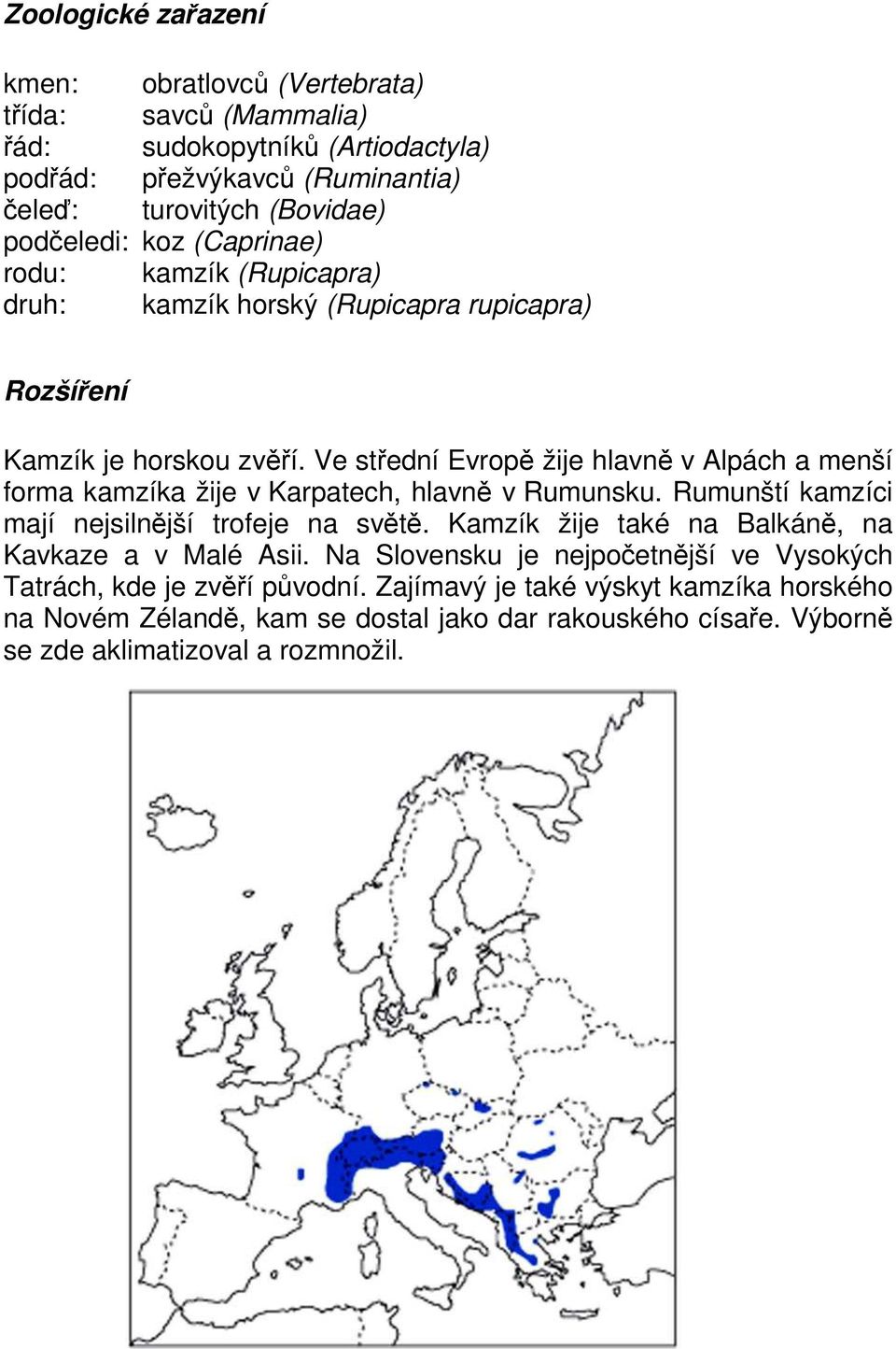 Ve střední Evropě žije hlavně v Alpách a menší forma kamzíka žije v Karpatech, hlavně v Rumunsku. Rumunští kamzíci mají nejsilnější trofeje na světě.