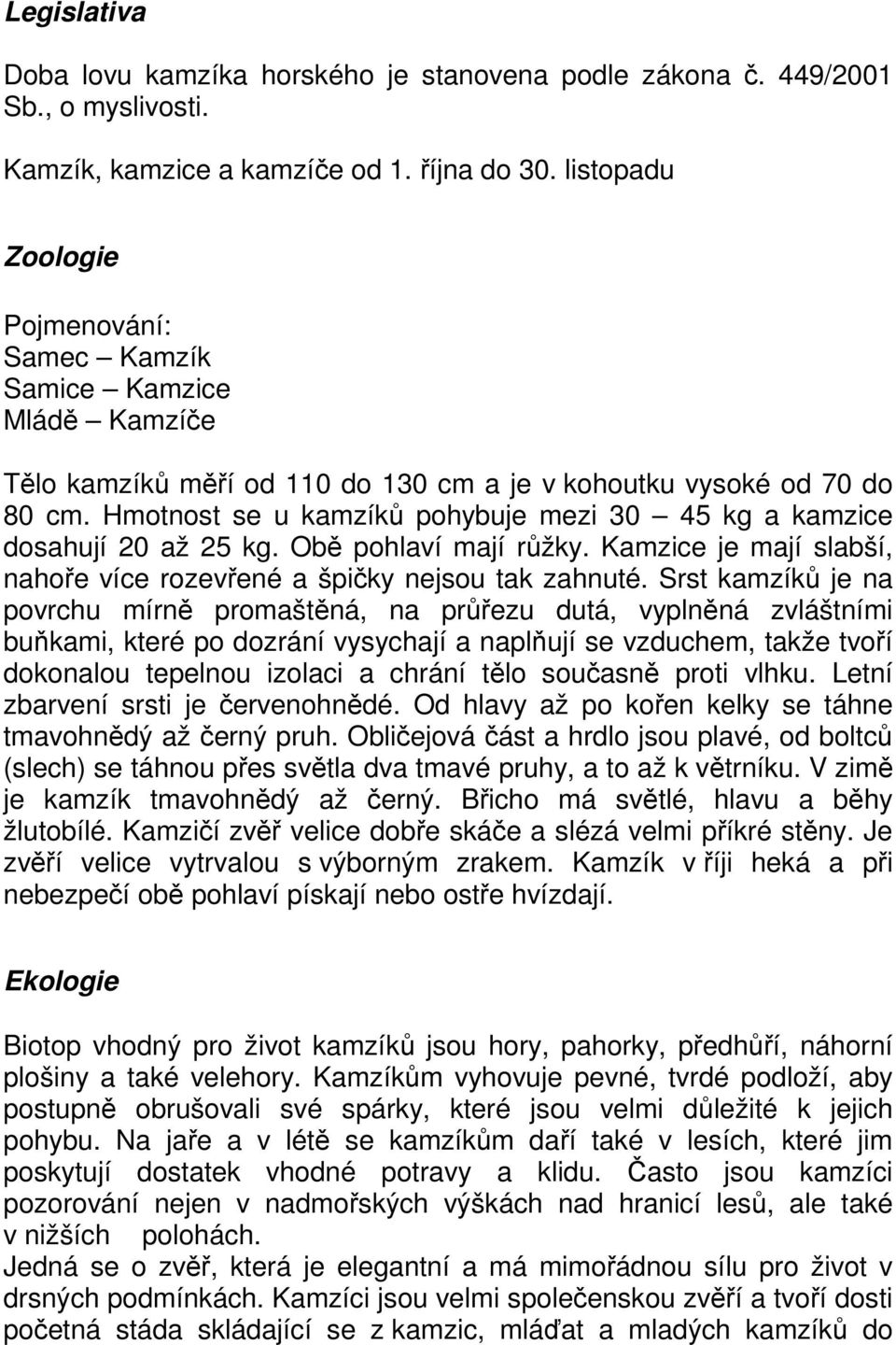 Hmotnost se u kamzíků pohybuje mezi 30 45 kg a kamzice dosahují 20 až 25 kg. Obě pohlaví mají růžky. Kamzice je mají slabší, nahoře více rozevřené a špičky nejsou tak zahnuté.