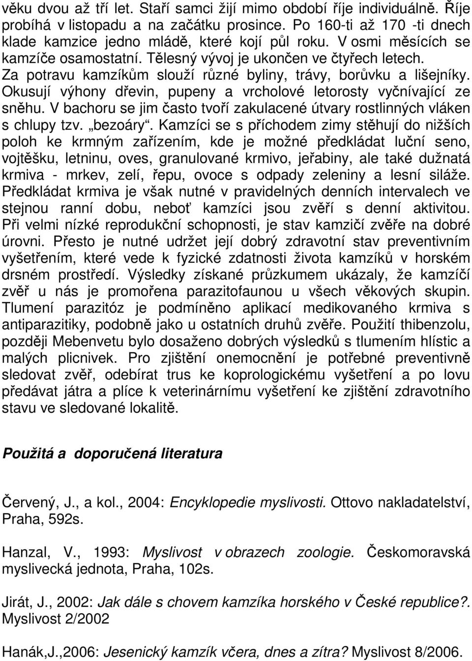 Okusují výhony dřevin, pupeny a vrcholové letorosty vyčnívající ze sněhu. V bachoru se jim často tvoří zakulacené útvary rostlinných vláken s chlupy tzv. bezoáry.