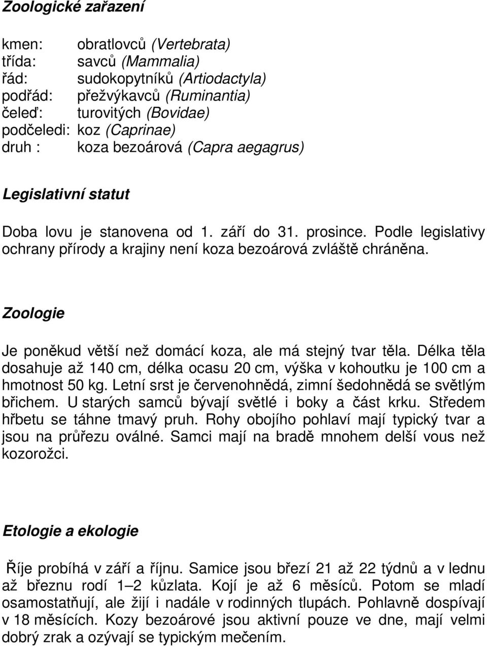 Zoologie Je poněkud větší než domácí koza, ale má stejný tvar těla. Délka těla dosahuje až 140 cm, délka ocasu 20 cm, výška v kohoutku je 100 cm a hmotnost 50 kg.