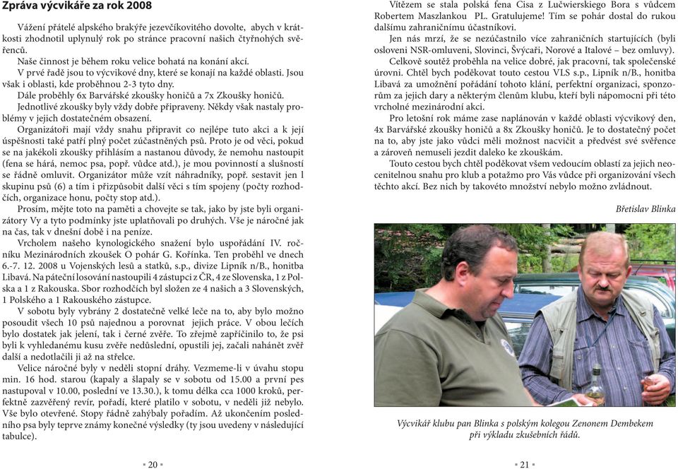 Dále proběhly 6x Barvářské zkoušky honičů a 7x honičů. Jednotlivé zkoušky byly vždy dobře připraveny. Někdy však nastaly problémy v jejich dostatečném obsazení.