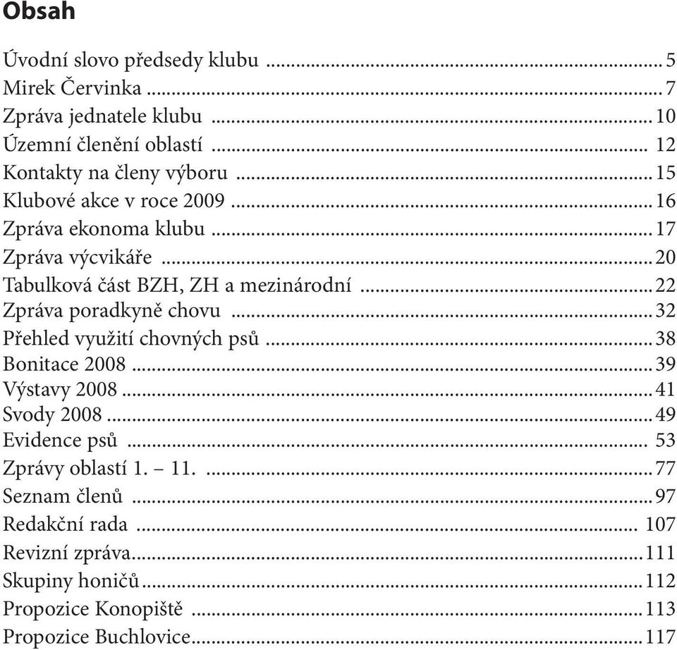 ..20 Tabulková část BZH, ZH a mezinárodní...22 Zpráva poradkyně chovu...32 Přehled využití chovných psů...38 2008...39 Výstavy 2008.