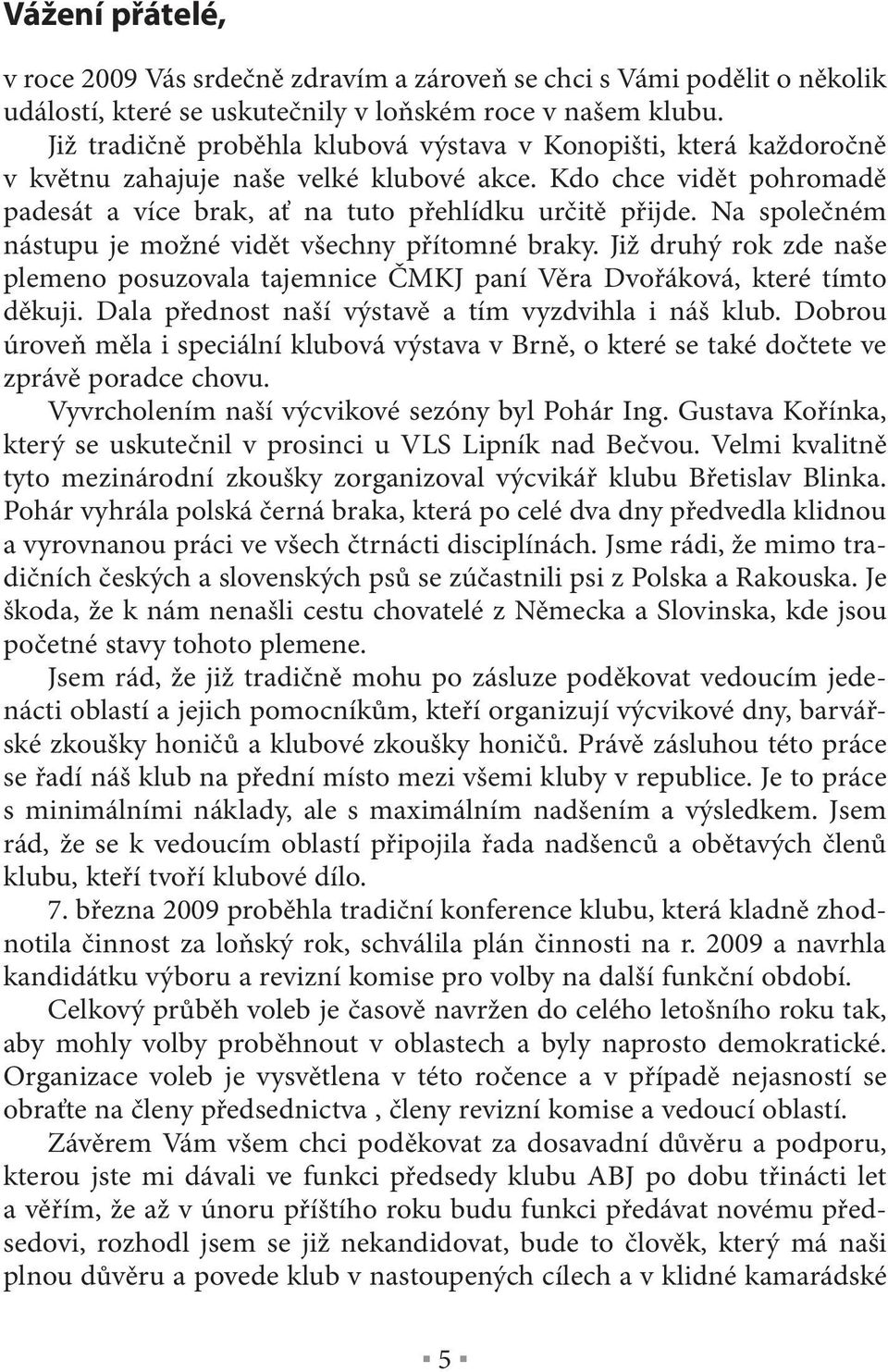 Na společném nástupu je možné vidět všechny přítomné braky. Již druhý rok zde naše plemeno posuzovala tajemnice ČMKJ paní Věra Dvořáková, které tímto děkuji.