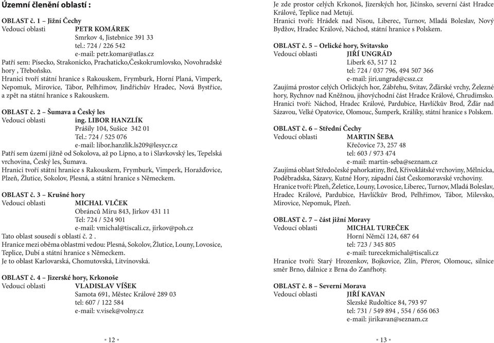 Hranici tvoří státní hranice s Rakouskem, Frymburk, Horní Planá, Vimperk, Nepomuk, Mirovice, Tábor, Pelhřimov, Jindřichův Hradec, Nová Bystřice, a zpět na státní hranice s Rakouskem. OBLAST č.
