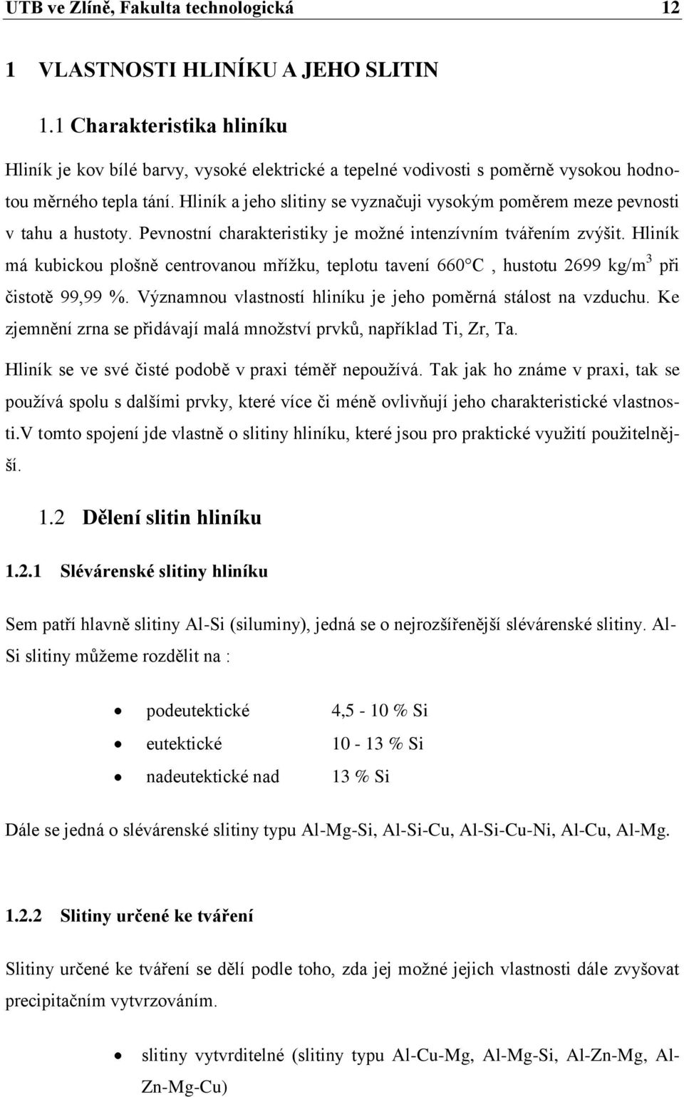 Hliník a jeho slitiny se vyznačuji vysokým poměrem meze pevnosti v tahu a hustoty. Pevnostní charakteristiky je moţné intenzívním tvářením zvýšit.