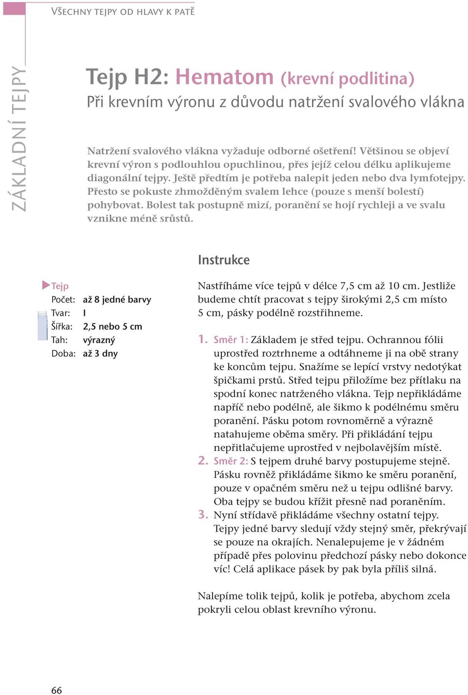 Přesto se pokuste zhmožděným svalem lehce (pouze s menší bolestí) pohybovat. Bolest tak postupně mizí, poranění se hojí rychleji a ve svalu vznikne méně srůstů.