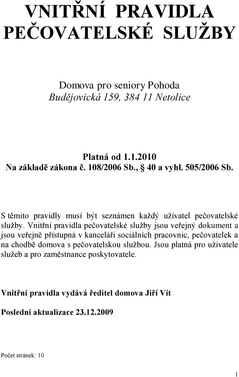 Vnitřní pravidla pečovatelské služby jsou veřejný dokument a jsou veřejně přístupná v kanceláři sociálních pracovnic, pečovatelek a na chodbě