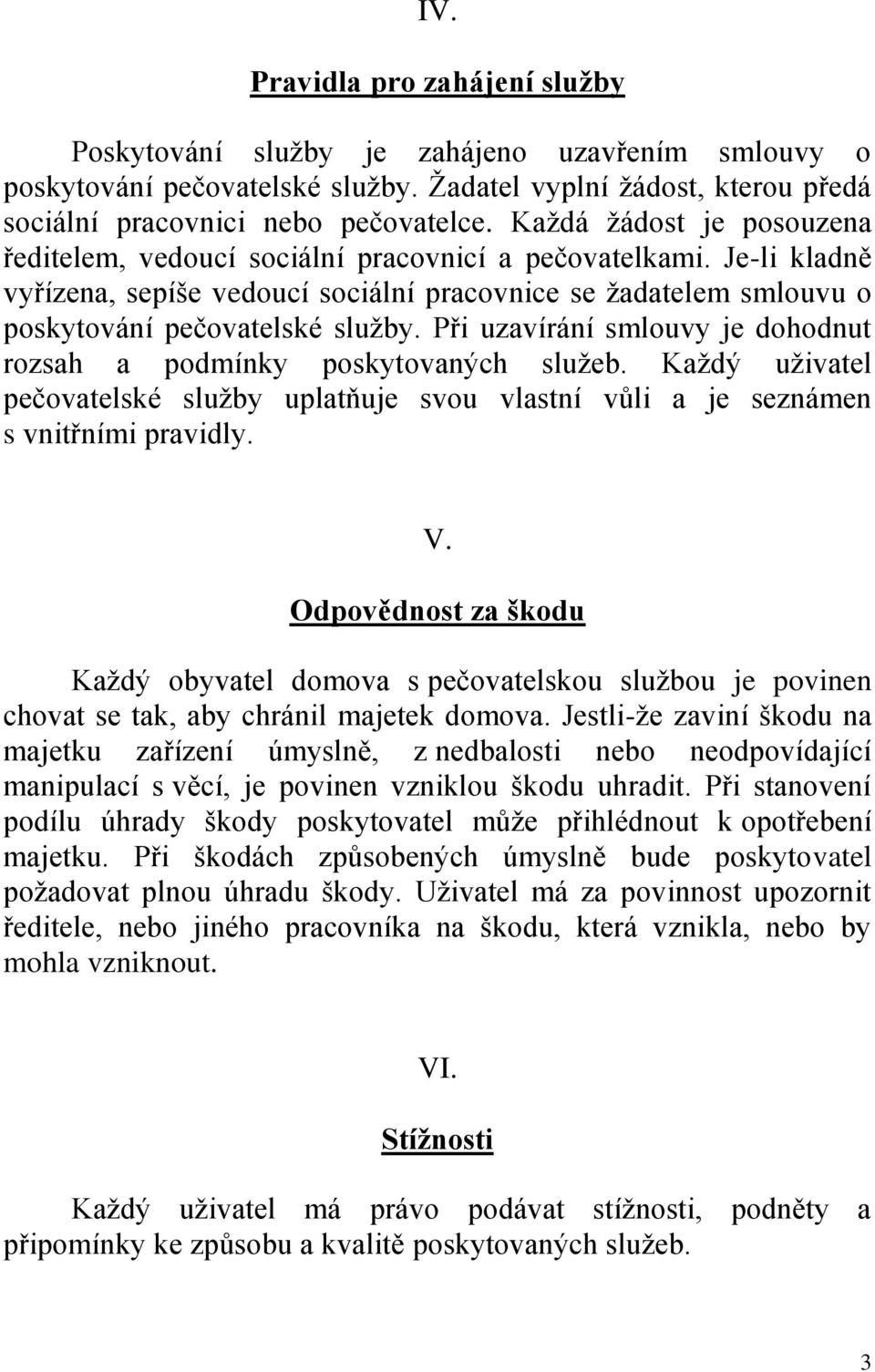 Při uzavírání smlouvy je dohodnut rozsah a podmínky poskytovaných služeb. Každý uživatel pečovatelské služby uplatňuje svou vlastní vůli a je seznámen s vnitřními pravidly. V.