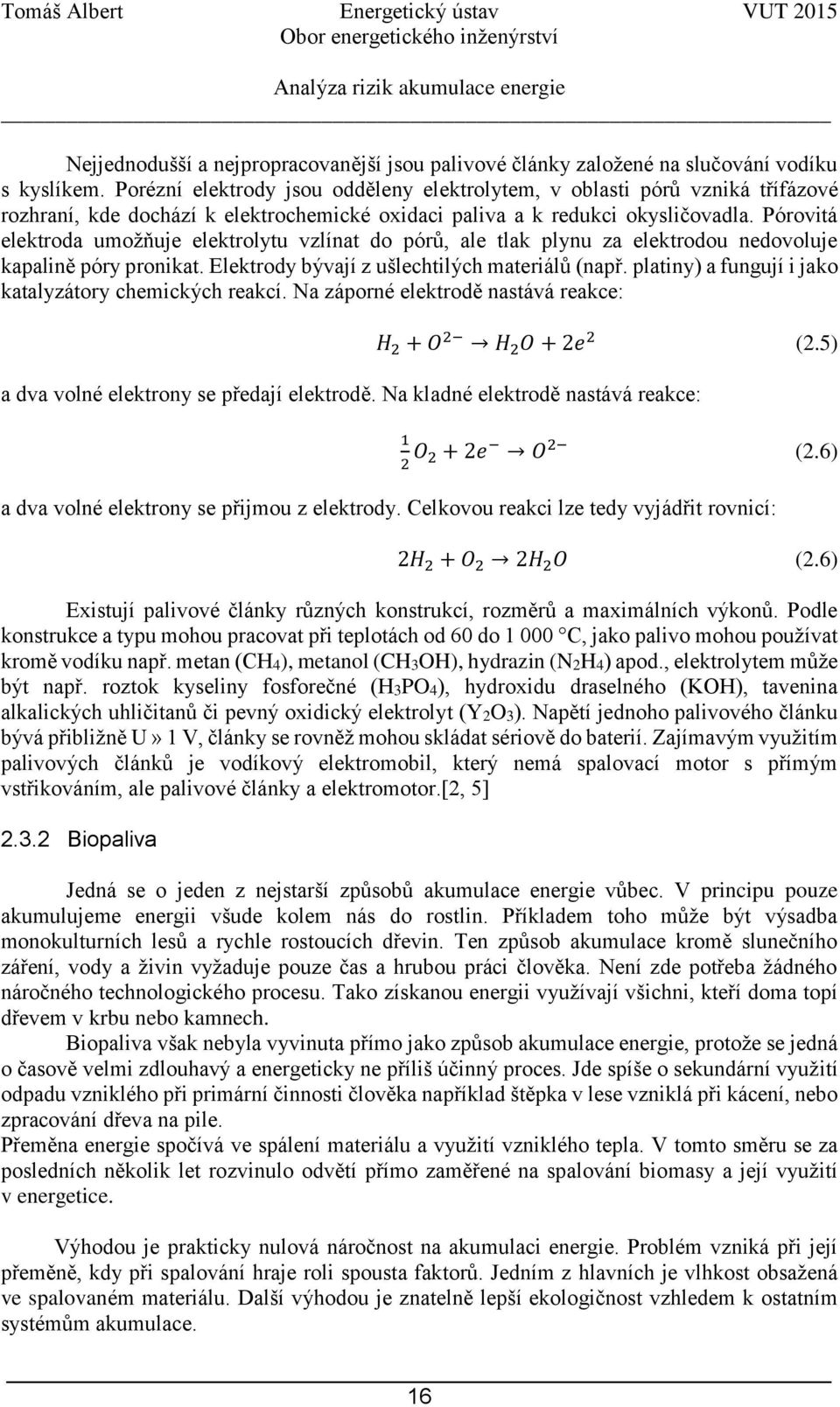 Pórovitá elektroda umožňuje elektrolytu vzlínat do pórů, ale tlak plynu za elektrodou nedovoluje kapalině póry pronikat. Elektrody bývají z ušlechtilých materiálů (např.