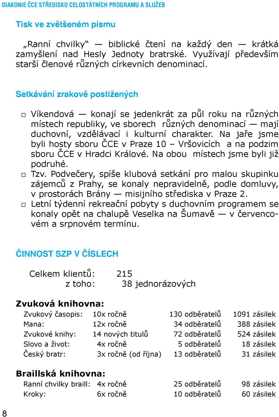 Setkávání zrakově postižených Víkendová konají se jedenkrát za půl roku na různých místech republiky, ve sborech různých denominací mají duchovní, vzdělávací i kulturní charakter.