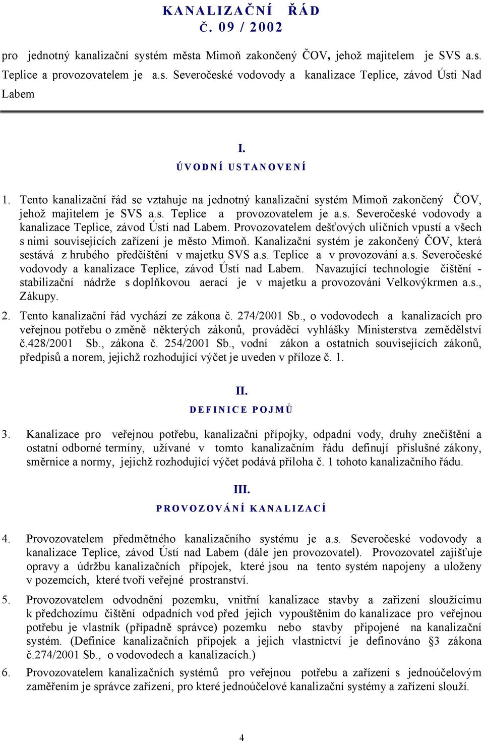 Provozovatelem dešťových uličních vpustí a všech s nimi souvisejících zařízení je město Mimoň. Kanalizační systém je zakončený ČOV, která sestává z hrubého předčištění v majetku SVS a.s. Teplice a v provozování a.