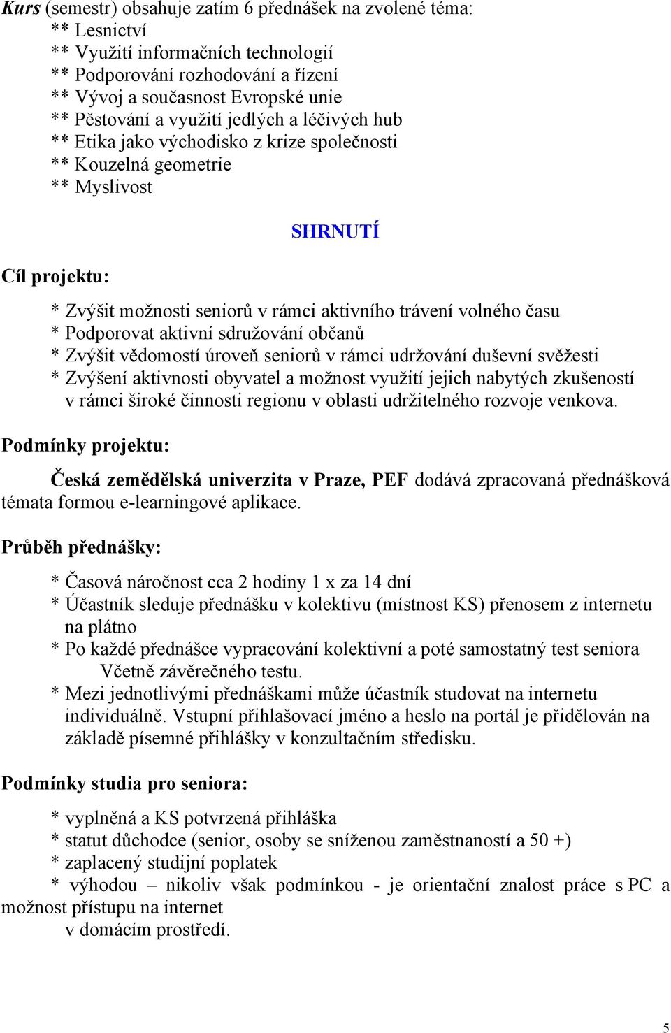 Podporovat aktivní sdružování občanů * Zvýšit vědomostí úroveň seniorů v rámci udržování duševní svěžesti * Zvýšení aktivnosti obyvatel a možnost využití jejich nabytých zkušeností v rámci široké