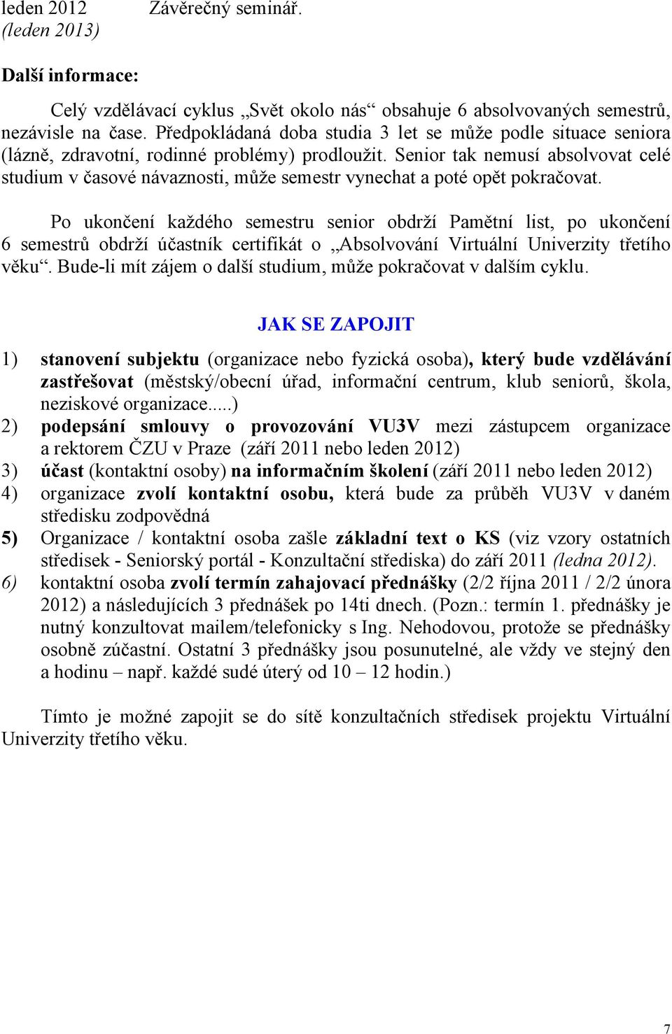 Senior tak nemusí absolvovat celé studium v časové návaznosti, může semestr vynechat a poté opět pokračovat.