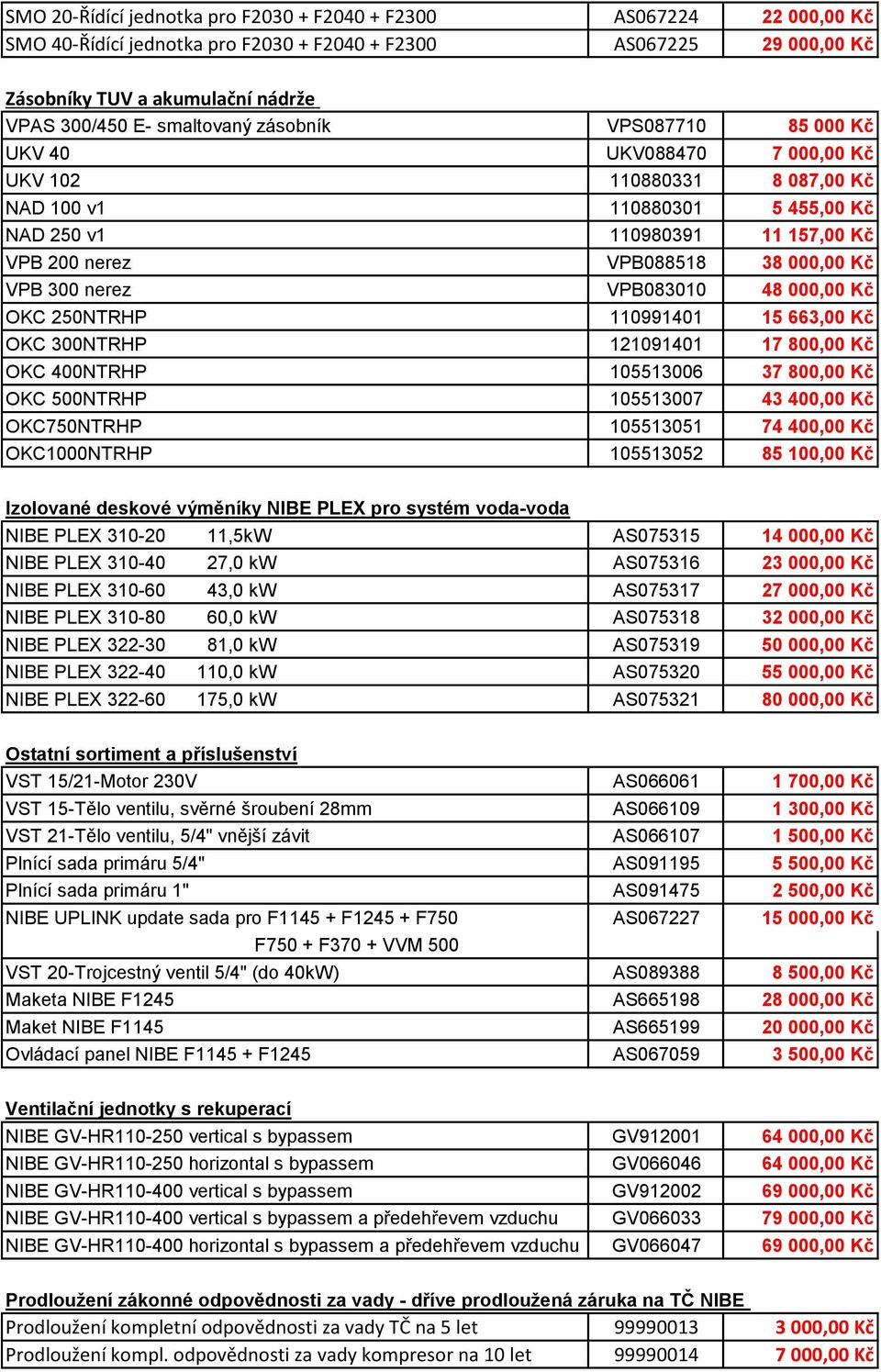 Kč VPB 300 nerez VPB083010 48 000,00 Kč OKC 250NTRHP 110991401 15 663,00 Kč OKC 300NTRHP 121091401 17 800,00 Kč OKC 400NTRHP 105513006 37 800,00 Kč OKC 500NTRHP 105513007 43 400,00 Kč OKC750NTRHP