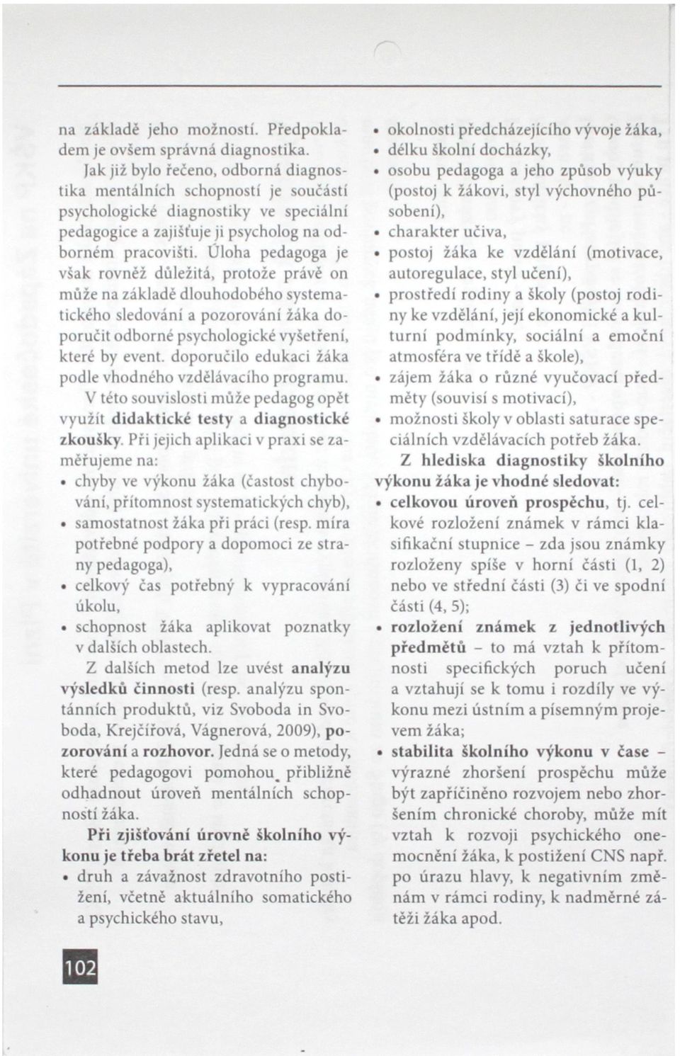 Úloha pedagoga je však rovněž důležitá, protože právě on může na základě dlouhodobého systematického sledování a pozorování žáka doporučit odborné psychologické vyšetření, které by event.