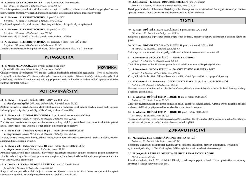 Blahovec: ELEKTROTECHNIKA I pro SOŠ a SOU 5. vydání, 192 stran, 219 obrázků, 1 tabulka, cena 245 Kč Problematika proudového, elektrostatického a magnetického pole s praktickými aplikacemi. 40. A.
