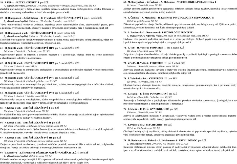 Učebnice je doplněna oboustranným slovníkem a slouží zároveň jako pracovní sešit. 59. M. Rozsypalová A. Šafránková R. Vytejčková: OŠETŘOVATELSTVÍ I pro 1. ročník SZŠ 2.