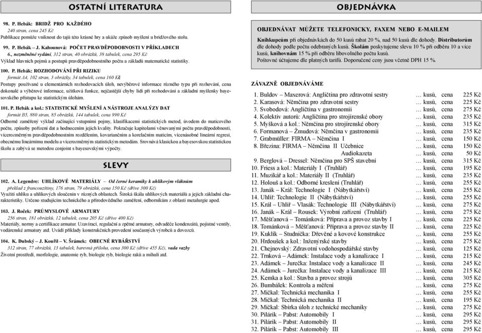 , nezměněné vydání, 312 stran, 40 obrázků, 38 tabulek, cena 295 Kč Výklad hlavních pojmů a postupů pravděpodobnostního počtu a základů matematické statistiky. 100. P.