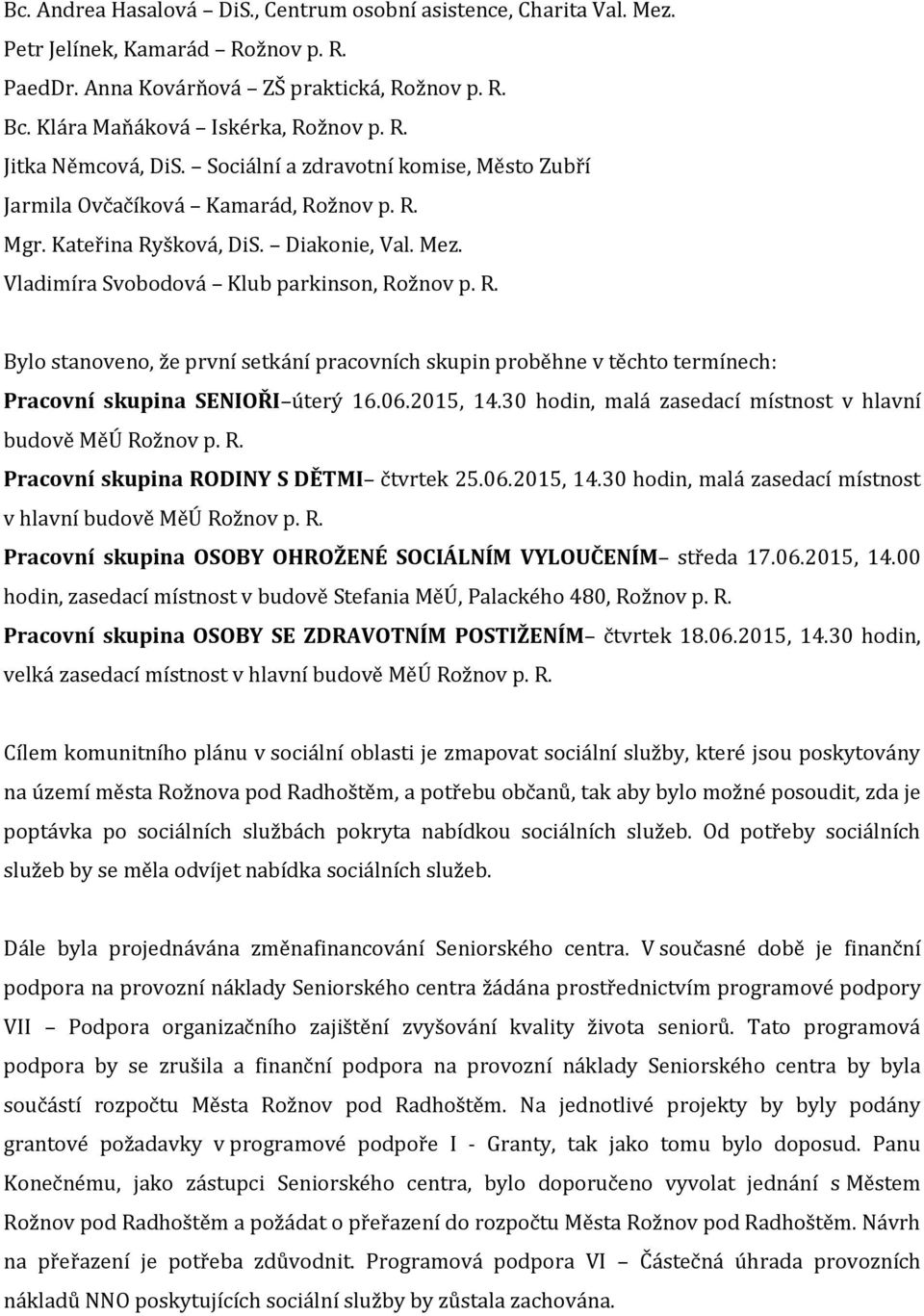 06.2015, 14.30 hodin, malá zasedací místnost v hlavní budově MěÚ Rožnov p. R. Pracovní skupina RODINY S DĚTMI čtvrtek 25.06.2015, 14.30 hodin, malá zasedací místnost v hlavní budově MěÚ Rožnov p. R. Pracovní skupina OSOBY OHROŽENÉ SOCIÁLNÍM VYLOUČENÍM středa 17.