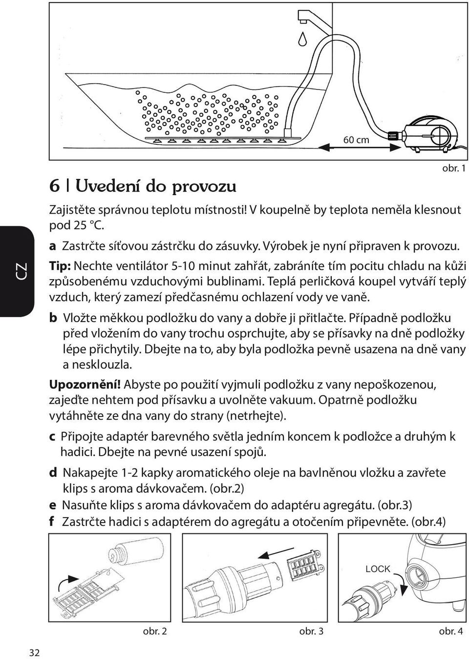 Teplá perličková koupel vytváří teplý vzduch, který zamezí předčasnému ochlazení vody ve vaně. b Vložte měkkou podložku do vany a dobře ji přitlačte.