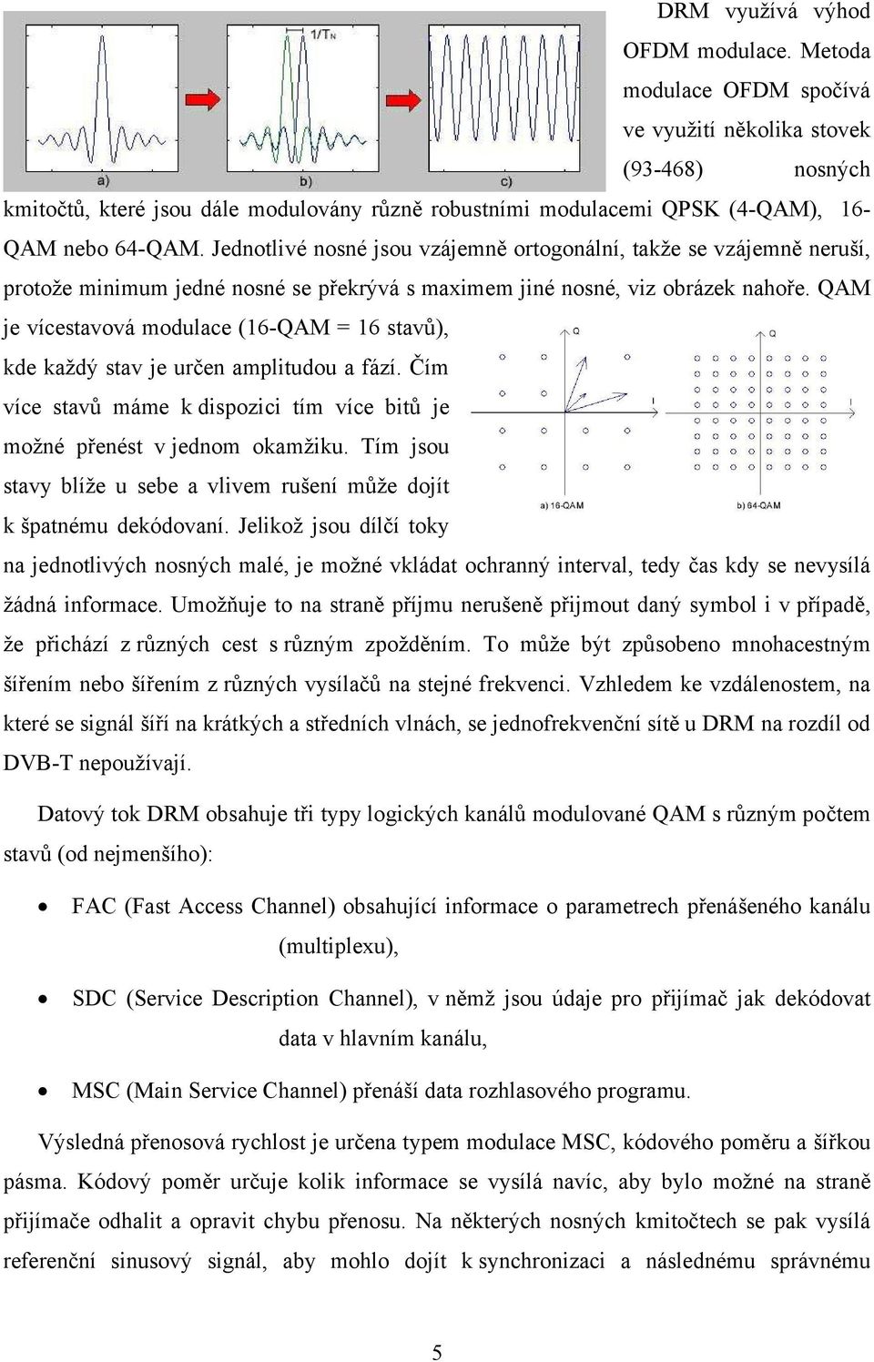 Jednotlivé nosné jsou vzájemně ortogonální, takže se vzájemně neruší, protože minimum jedné nosné se překrývá s maximem jiné nosné, viz obrázek nahoře.