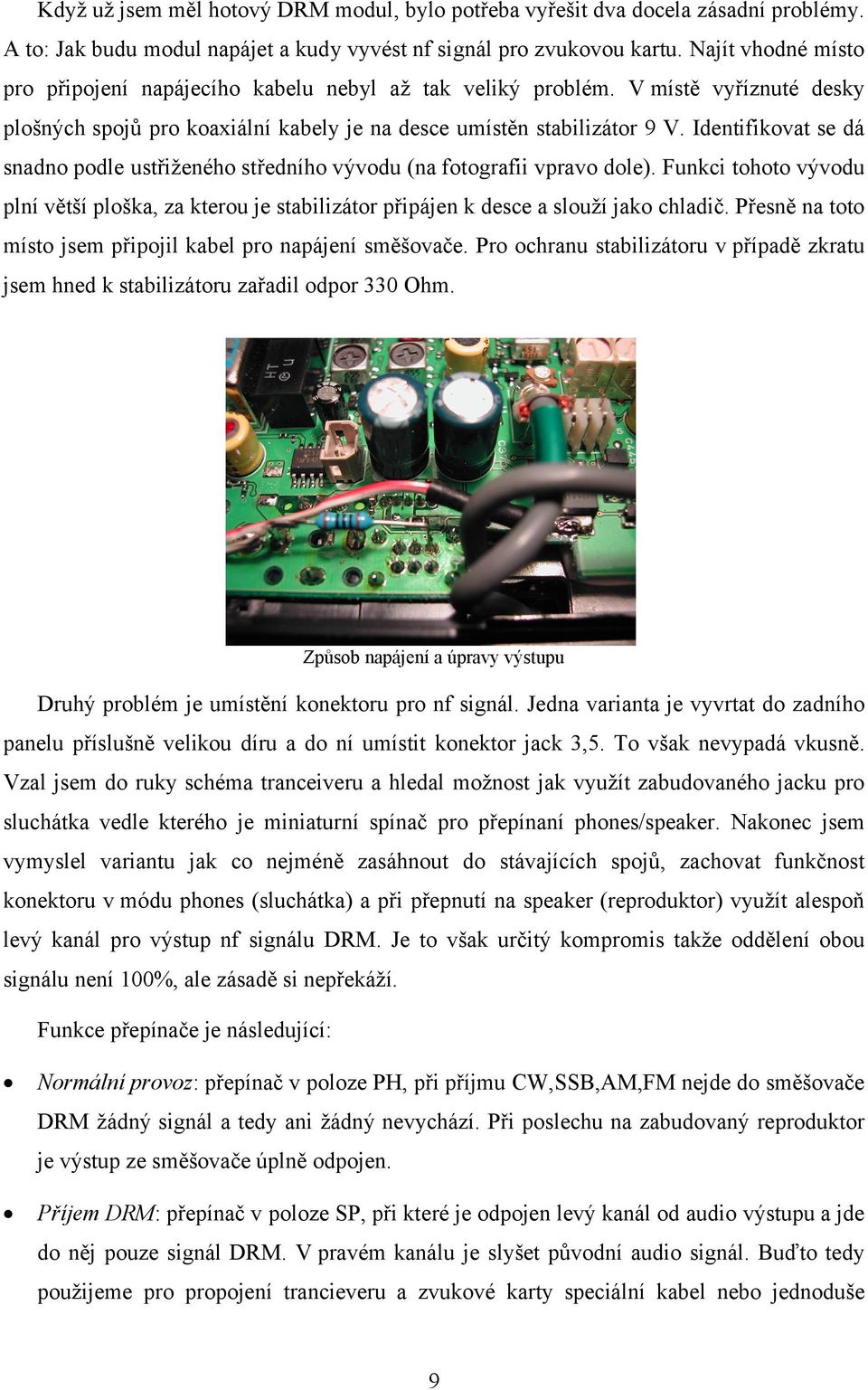 Identifikovat se dá snadno podle ustřiženého středního vývodu (na fotografii vpravo dole). Funkci tohoto vývodu plní větší ploška, za kterou je stabilizátor připájen k desce a slouží jako chladič.