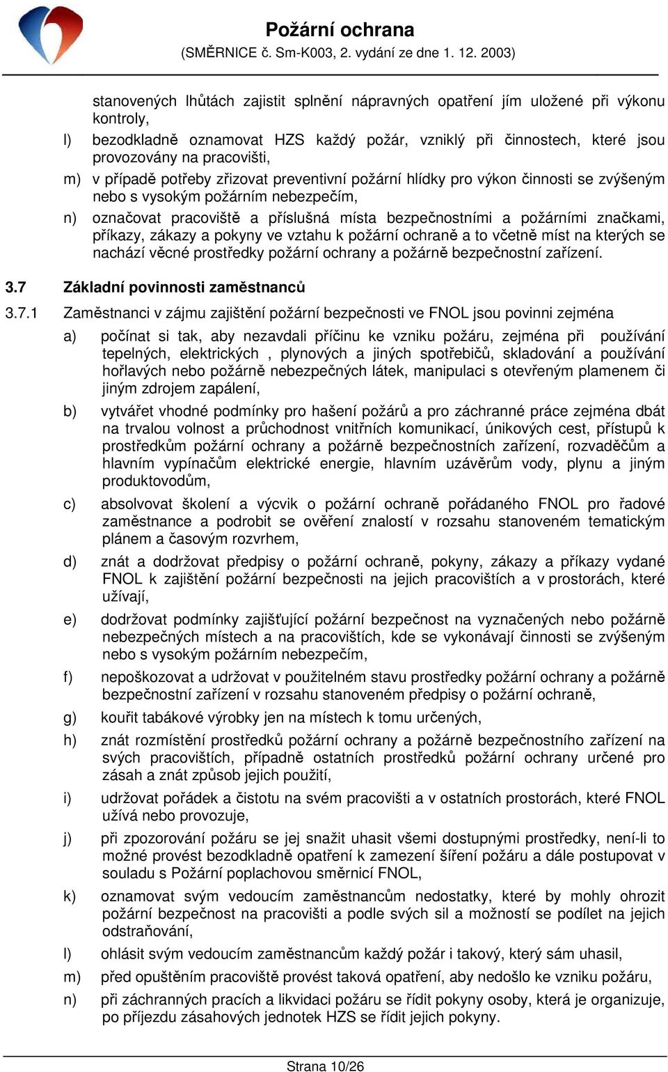 příkazy, zákazy a pokyny ve vztahu k požární ochraně a to včetně míst na kterých se nachází věcné prostředky požární ochrany a požárně bezpečnostní zařízení. 3.7 