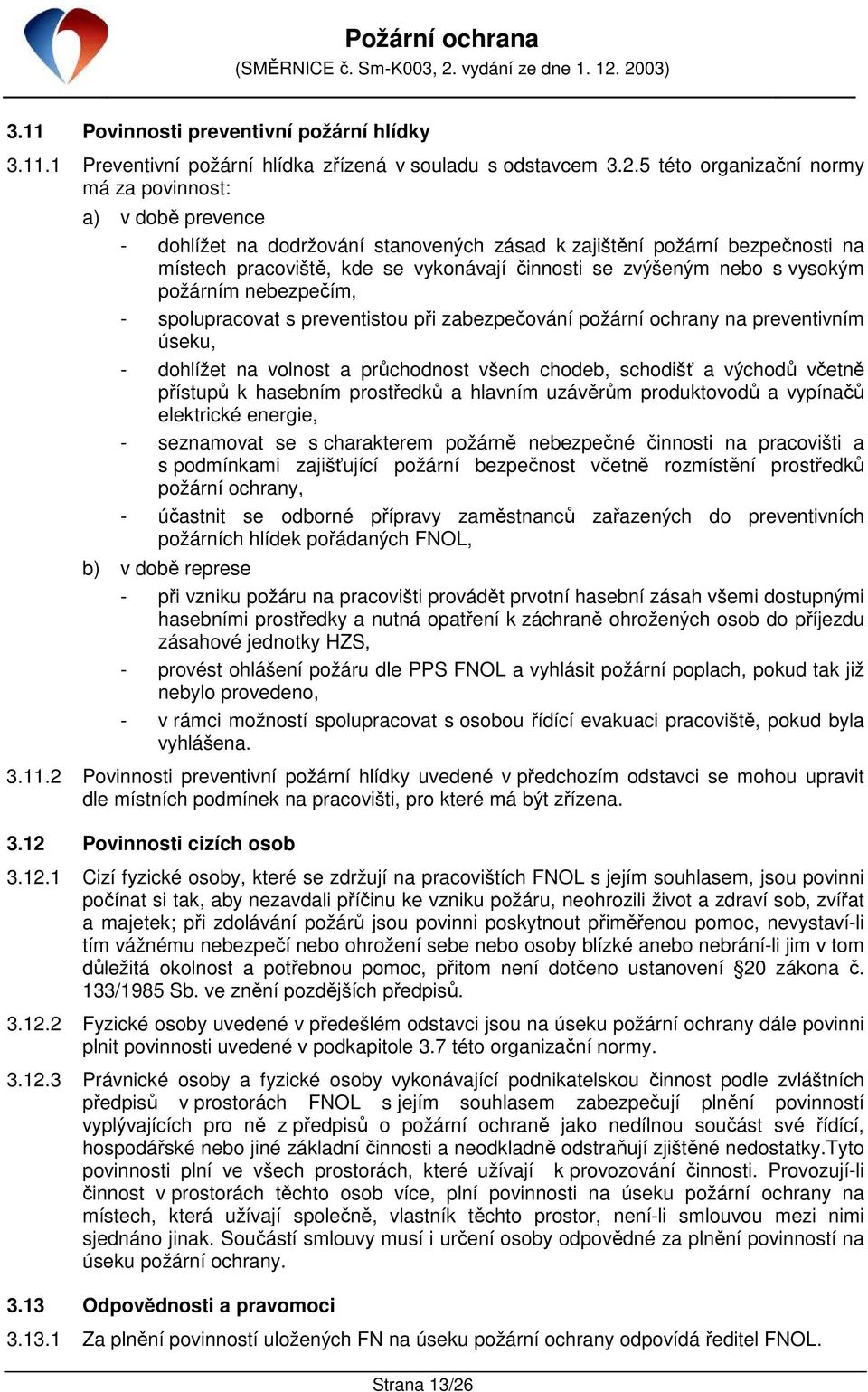 nebo s vysokým požárním nebezpečím, - spolupracovat s preventistou při zabezpečování požární ochrany na preventivním úseku, - dohlížet na volnost a průchodnost všech chodeb, schodišť a východů včetně