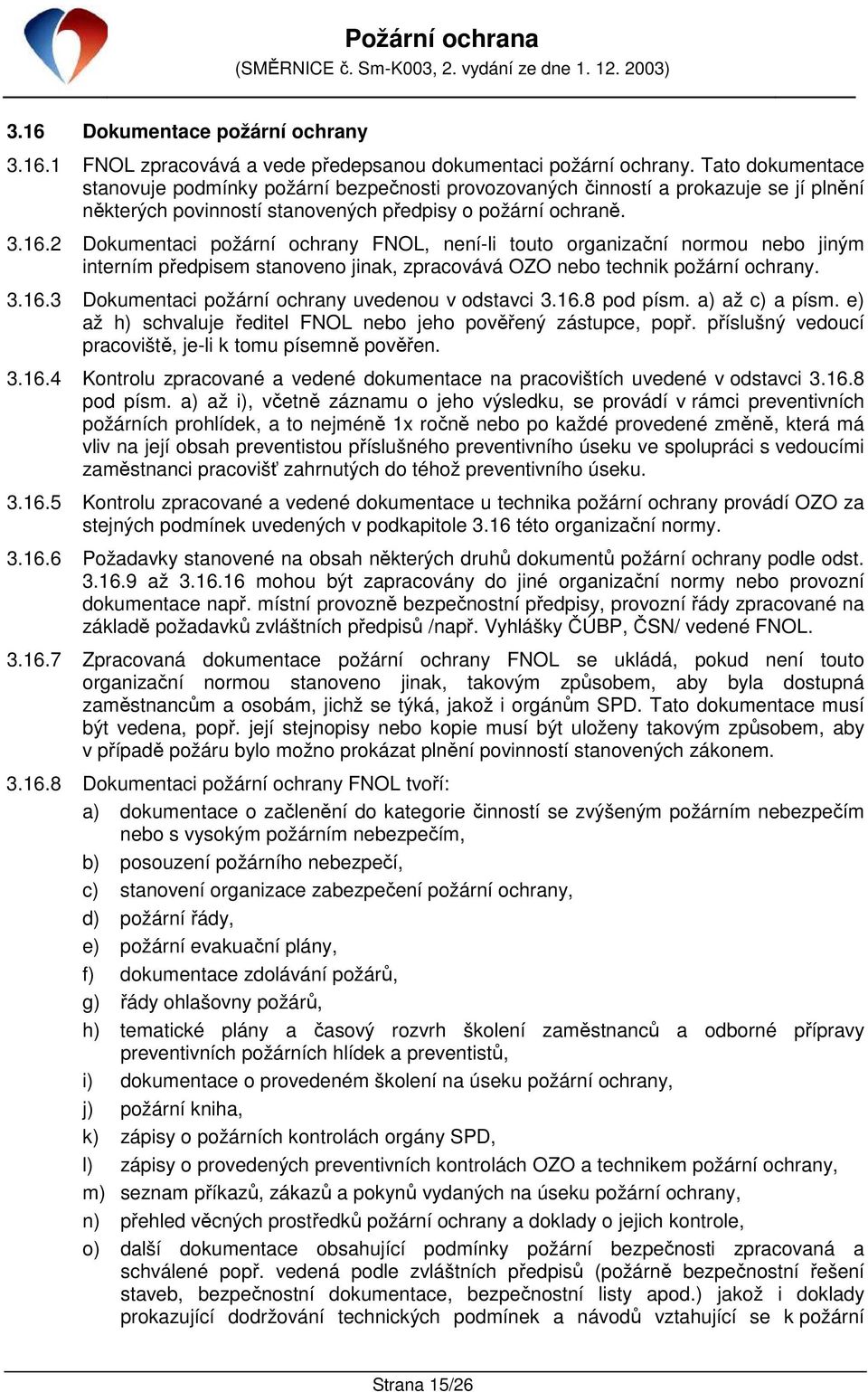 2 Dokumentaci požární ochrany FNOL, není-li touto organizační normou nebo jiným interním předpisem stanoveno jinak, zpracovává OZO nebo technik požární ochrany. 3.16.