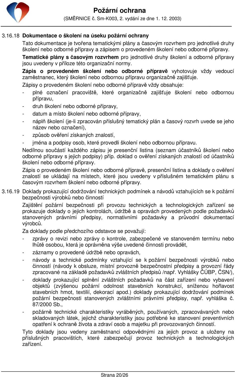 Zápis o provedeném školení nebo odborné přípravě vyhotovuje vždy vedoucí zaměstnanec, který školení nebo odbornou přípravu organizačně zajišťuje.