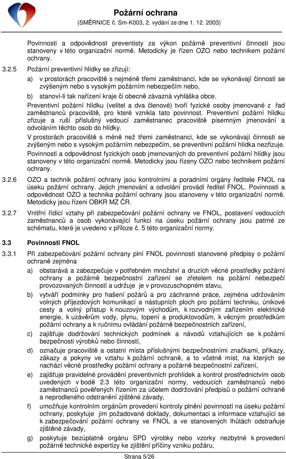 nařízení kraje či obecně závazná vyhláška obce. Preventivní požární hlídku (velitel a dva členové) tvoří fyzické osoby jmenované z řad zaměstnanců pracoviště, pro které vznikla tato povinnost.