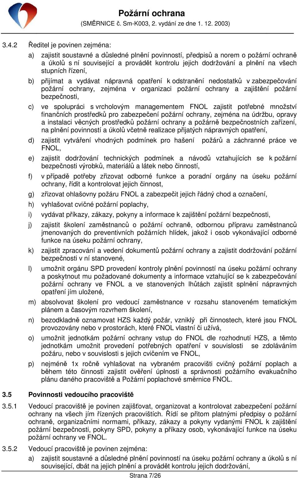 spolupráci s vrcholovým managementem FNOL zajistit potřebné množství finančních prostředků pro zabezpečení požární ochrany, zejména na údržbu, opravy a instalaci věcných prostředků požární ochrany a