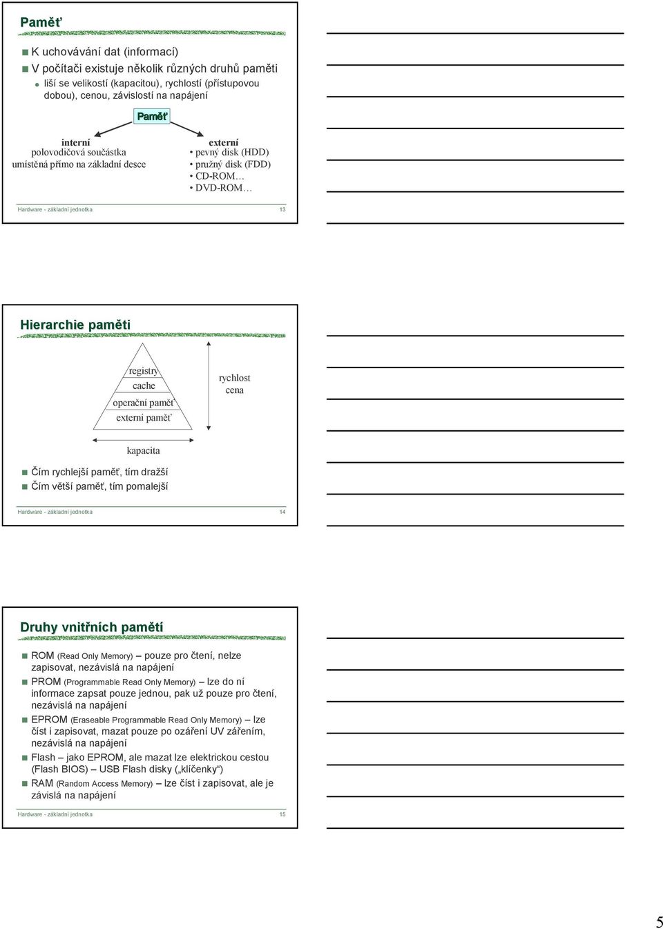 externí paměť rychlost cena kapacita Čím rychlejší paměť, tím dražší Čím větší paměť, tím pomalejší Hardware - základní jednotka 14 Druhy vnitřních pamětí ROM (Read Only Memory) pouze pro čtení,
