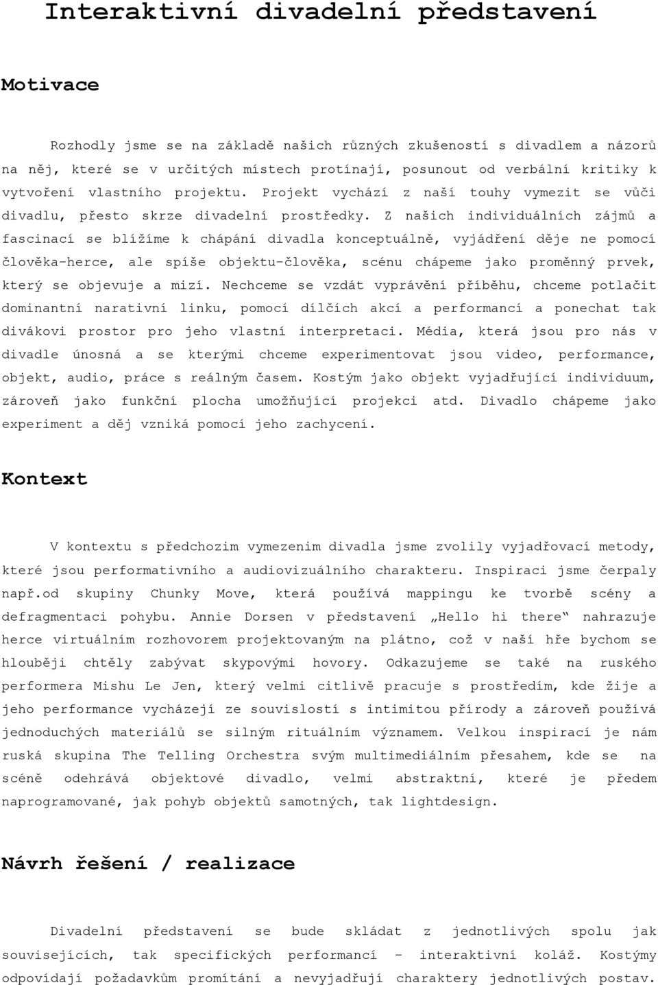 Z našich individuálních zájmů a fascinací se blížíme k chápání divadla konceptuálně, vyjádření děje ne pomocí člověka-herce, ale spíše objektu-člověka, scénu chápeme jako proměnný prvek, který se