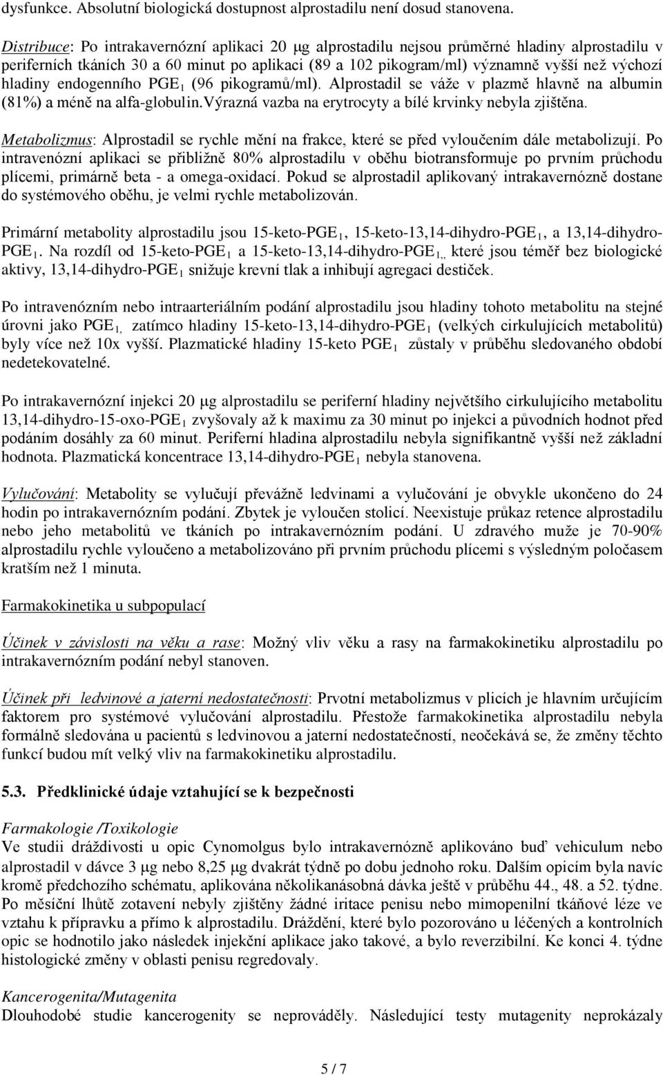 hladiny endogenního PGE 1 (96 pikogramů/ml). Alprostadil se váže v plazmě hlavně na albumin (81%) a méně na alfa-globulin.výrazná vazba na erytrocyty a bílé krvinky nebyla zjištěna.