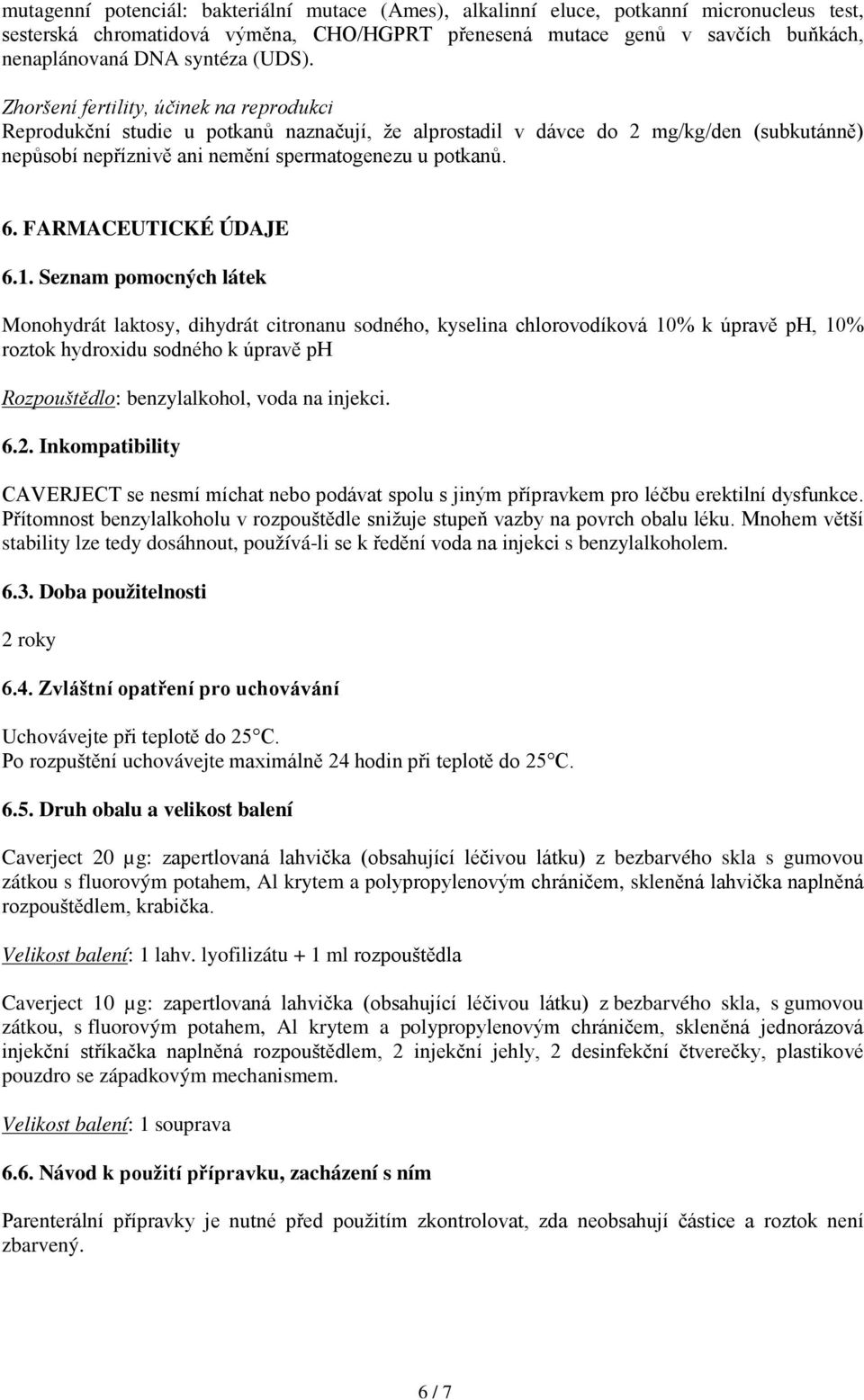 Zhoršení fertility, účinek na reprodukci Reprodukční studie u potkanů naznačují, že alprostadil v dávce do 2 mg/kg/den (subkutánně) nepůsobí nepříznivě ani nemění spermatogenezu u potkanů. 6.