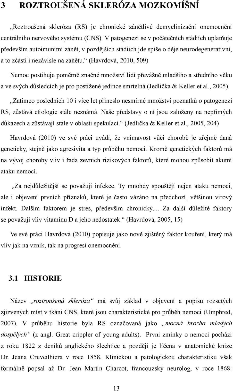 (Havrdová, 2010, 509) Nemoc postihuje poměrně značné množství lidí převážně mladšího a středního věku a ve svých důsledcích je pro postižené jedince smrtelná (Jedlička & Keller et al., 2005).