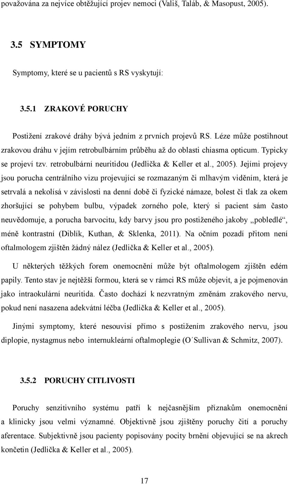 Jejími projevy jsou porucha centrálního vizu projevující se rozmazaným či mlhavým viděním, která je setrvalá a nekolísá v závislosti na denní době či fyzické námaze, bolest či tlak za okem zhoršující