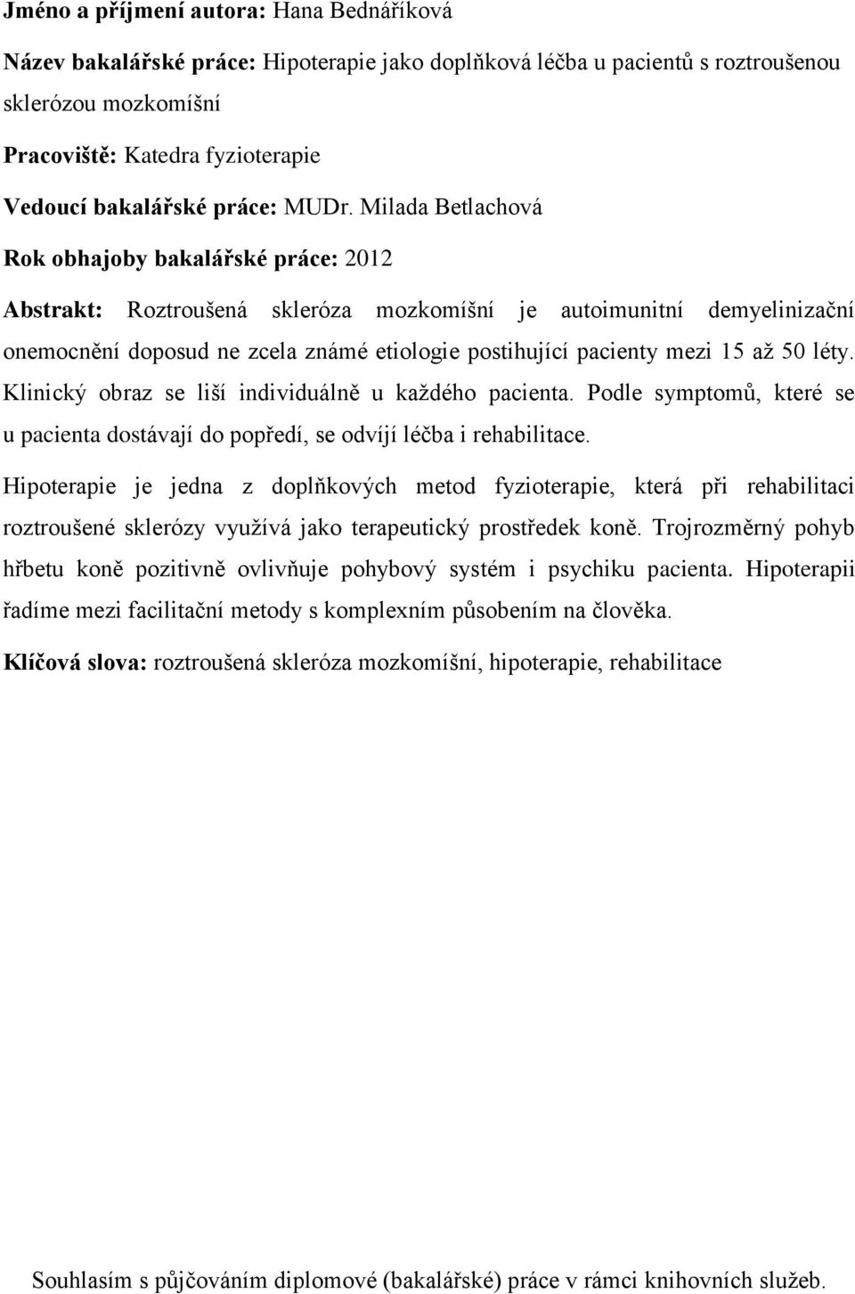 Milada Betlachová Rok obhajoby bakalářské práce: 2012 Abstrakt: Roztroušená skleróza mozkomíšní je autoimunitní demyelinizační onemocnění doposud ne zcela známé etiologie postihující pacienty mezi 15