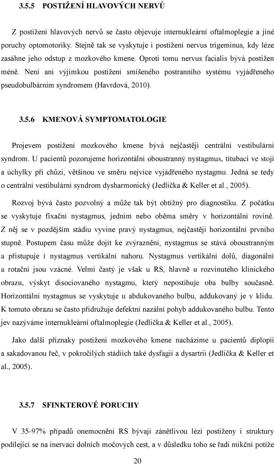 Není ani výjimkou postižení smíšeného postranního systému vyjádřeného pseudobulbárním syndromem (Havrdová, 2010). 3.5.