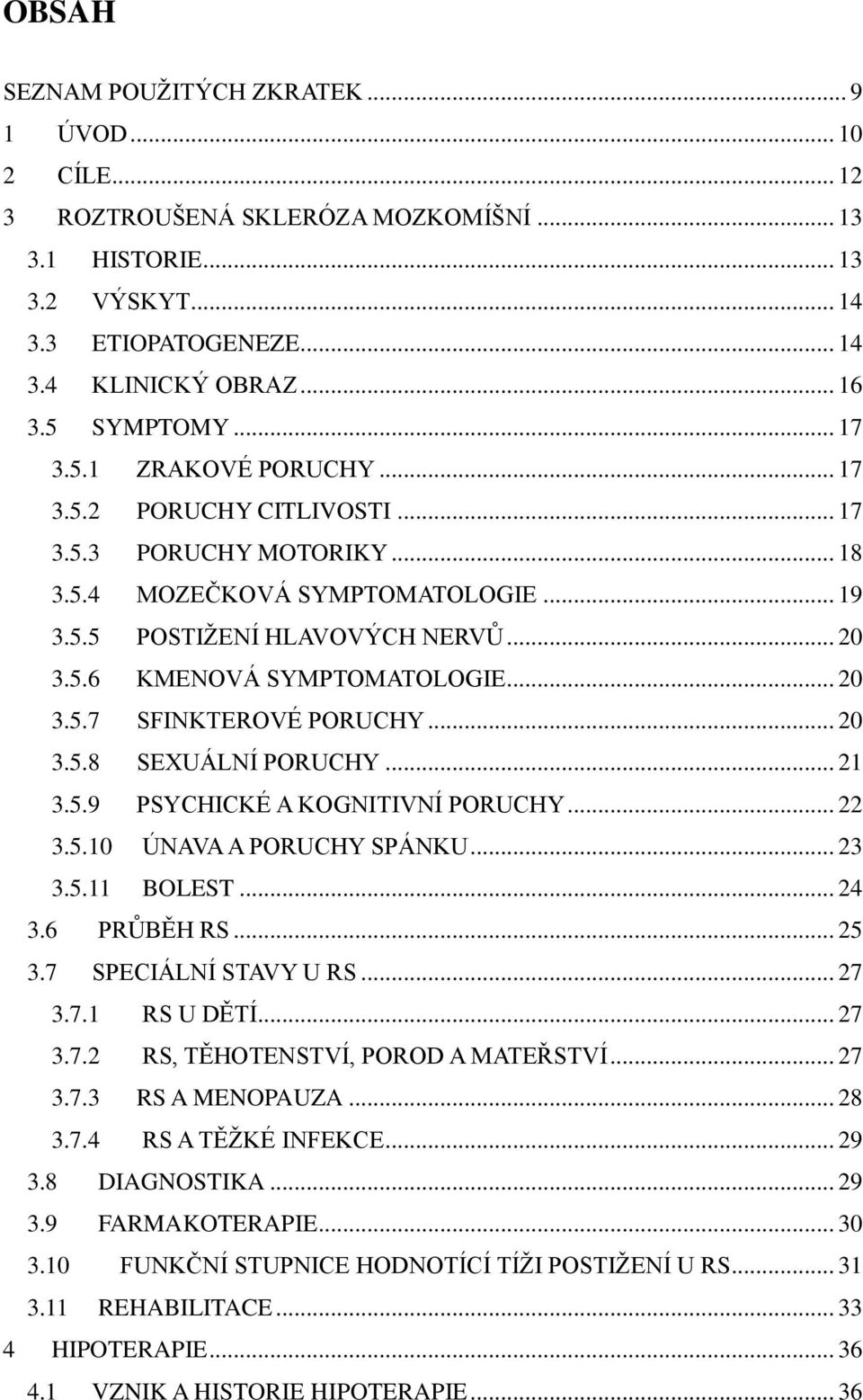 .. 20 3.5.7 SFINKTEROVÉ PORUCHY... 20 3.5.8 SEXUÁLNÍ PORUCHY... 21 3.5.9 PSYCHICKÉ A KOGNITIVNÍ PORUCHY... 22 3.5.10 ÚNAVA A PORUCHY SPÁNKU... 23 3.5.11 BOLEST... 24 3.6 PRŮBĚH RS... 25 3.