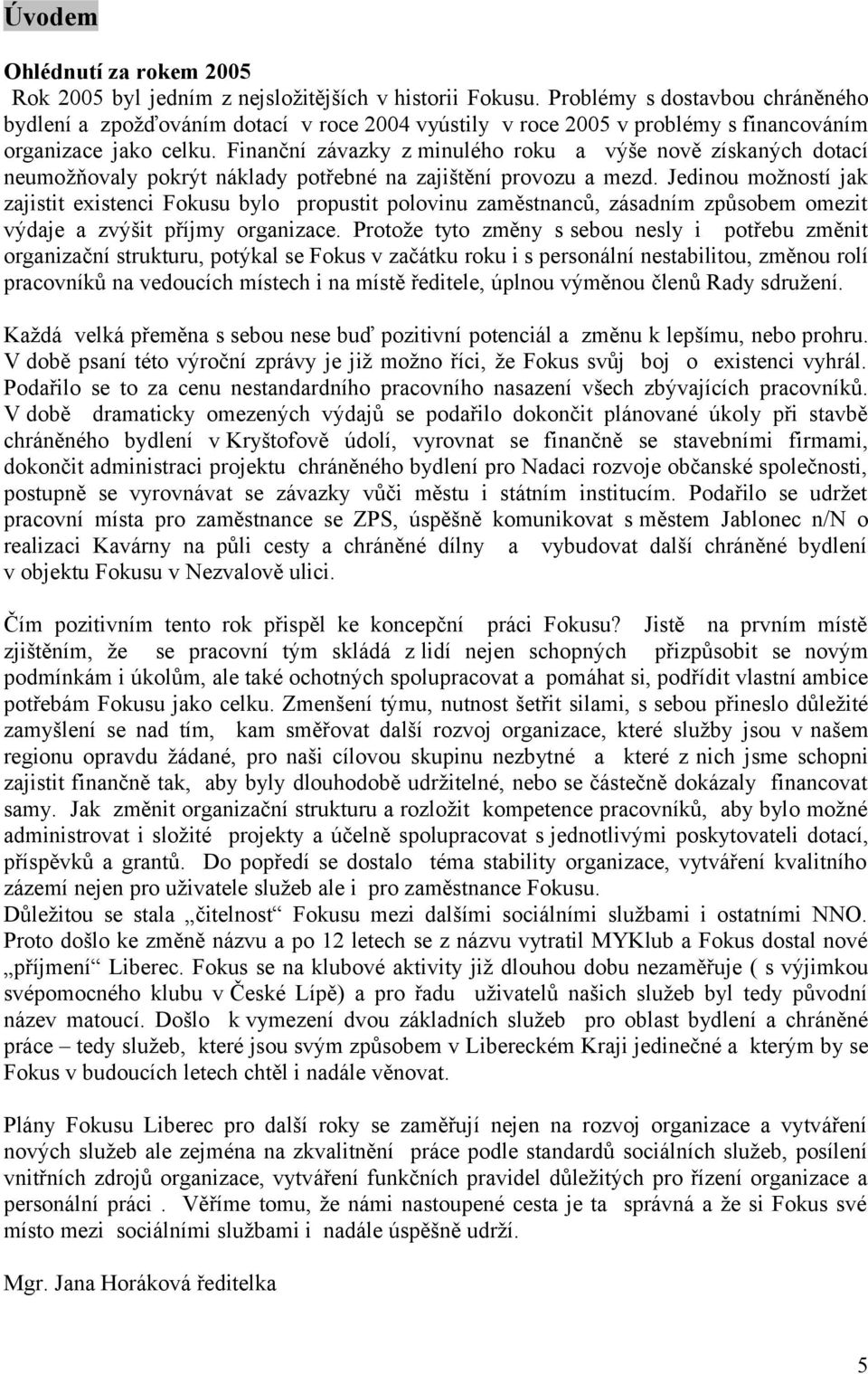 Finanční závazky z minulého roku a výše nově získaných dotací neumožňovaly pokrýt náklady potřebné na zajištění provozu a mezd.