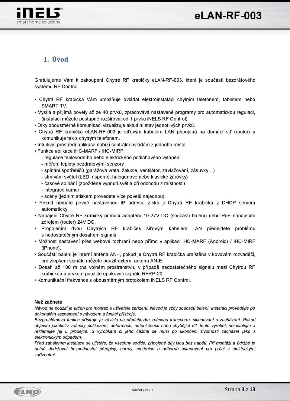 Vysílá a přijímá povely až ze 40 prvků, zpracovává nastavené programy pro automatickou regulaci, (instalaci můžete postupně rozšiřovat od 1 prvku inels RF Control).