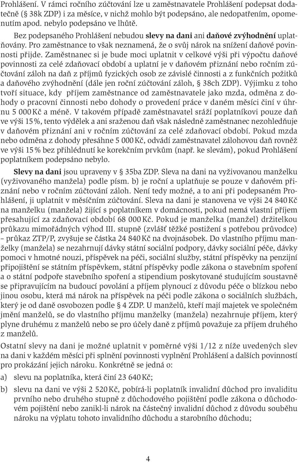 Zaměstnanec si je bude moci uplatnit v celkové výši při výpočtu daňové povinnosti za celé zdaňovací období a uplatní je v daňovém přiznání nebo ročním zúčtování záloh na daň z příjmů fyzických osob