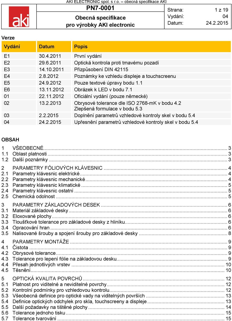 1 01 22.11.2012 Oficiální vydání (pouze německé) 02 13.2.2013 Obrysové tolerance dle ISO 2768-mK v bodu 4.2 Zlepšená formulace v bodu 5.3 03 2.2.2015 Doplnění parametrů vzhledové kontroly skel v bodu 5.