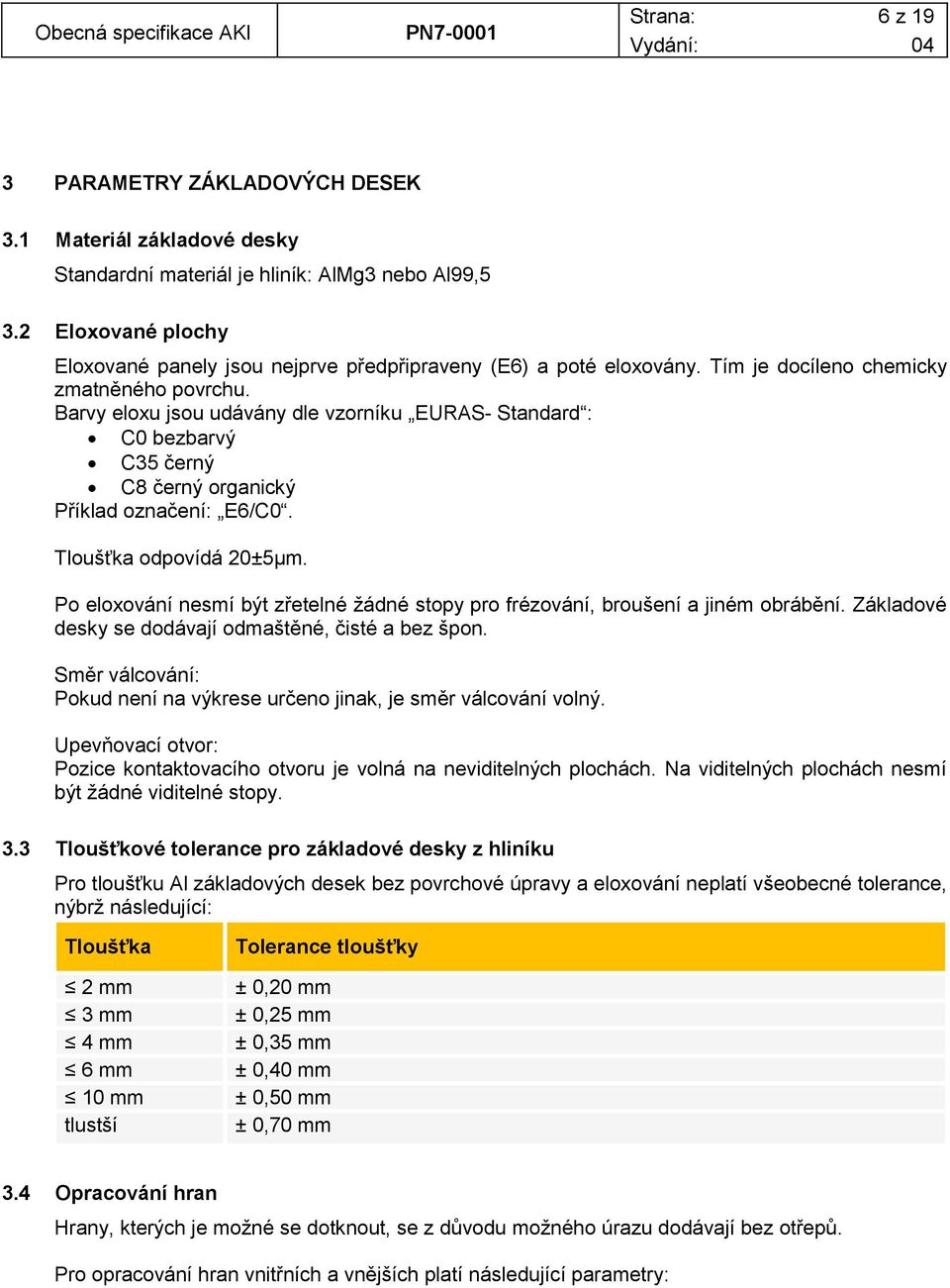 Barvy eloxu jsou udávány dle vzorníku EURAS- Standard : C0 bezbarvý C35 černý C8 černý organický Příklad označení: E6/C0. Tloušťka odpovídá 20±5μm.