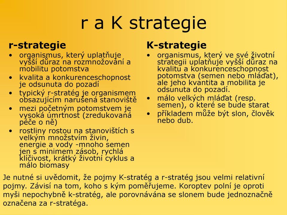 klíčivost, krátký životní cyklus a málo biomasy r a K strategie K-strategie organismus, který ve své životní strategii uplatňuje vyšší důraz na kvalitu a konkurenceschopnost potomstva (semen nebo