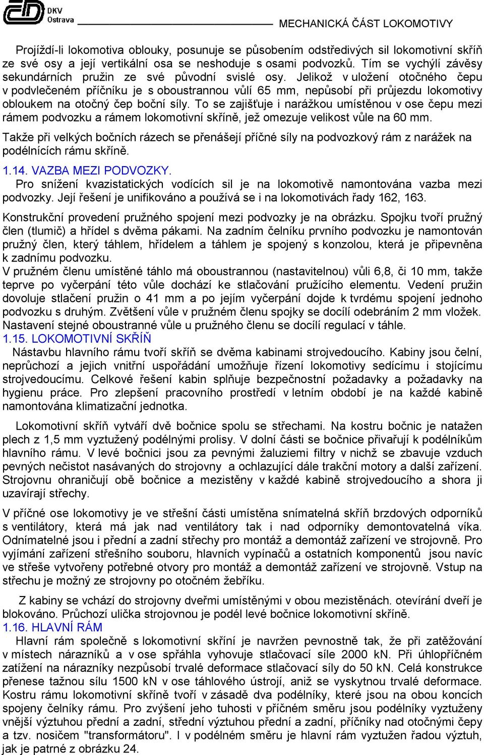 Jelikož v uložení otočného čepu v podvlečeném příčníku je s oboustrannou vůlí 65 mm, nepůsobí při průjezdu lokomotivy obloukem na otočný čep boční síly.