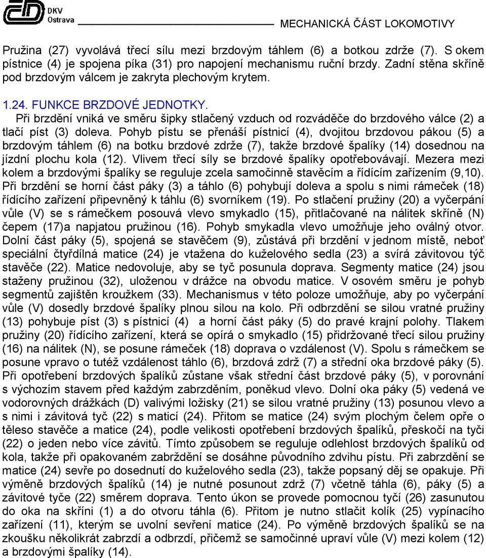 Při brzdění vniká ve směru šipky stlačený vzduch od rozváděče do brzdového válce (2) a tlačí píst (3) doleva.