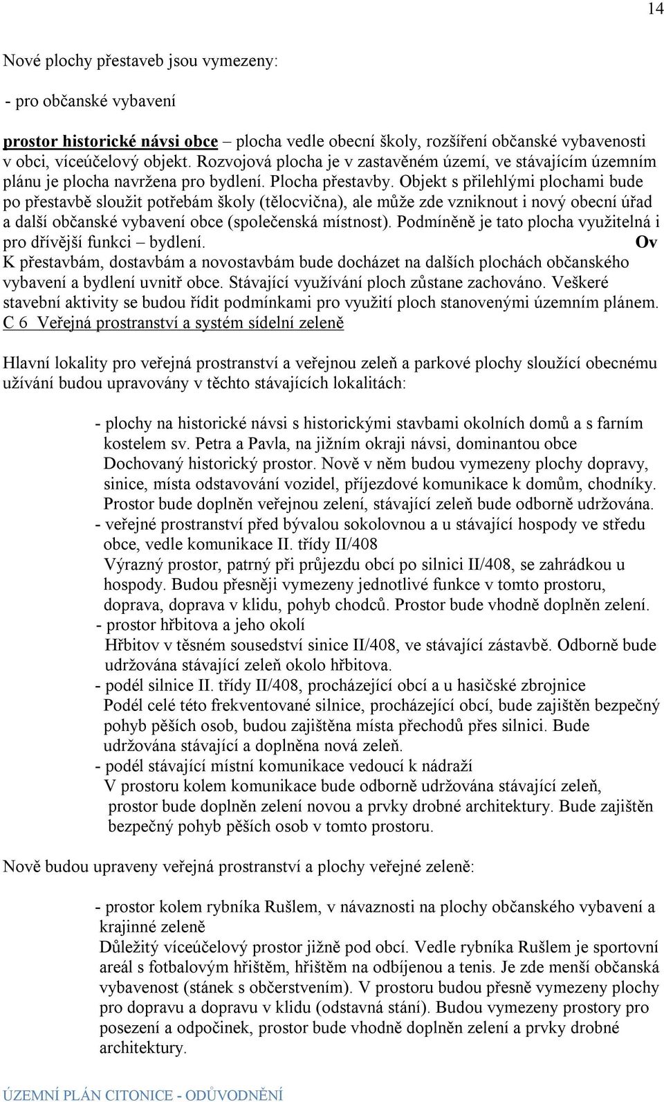 Objekt s přilehlými plochami bude po přestavbě sloužit potřebám školy (tělocvična), ale může zde vzniknout i nový obecní úřad a další občanské vybavení obce (společenská místnost).